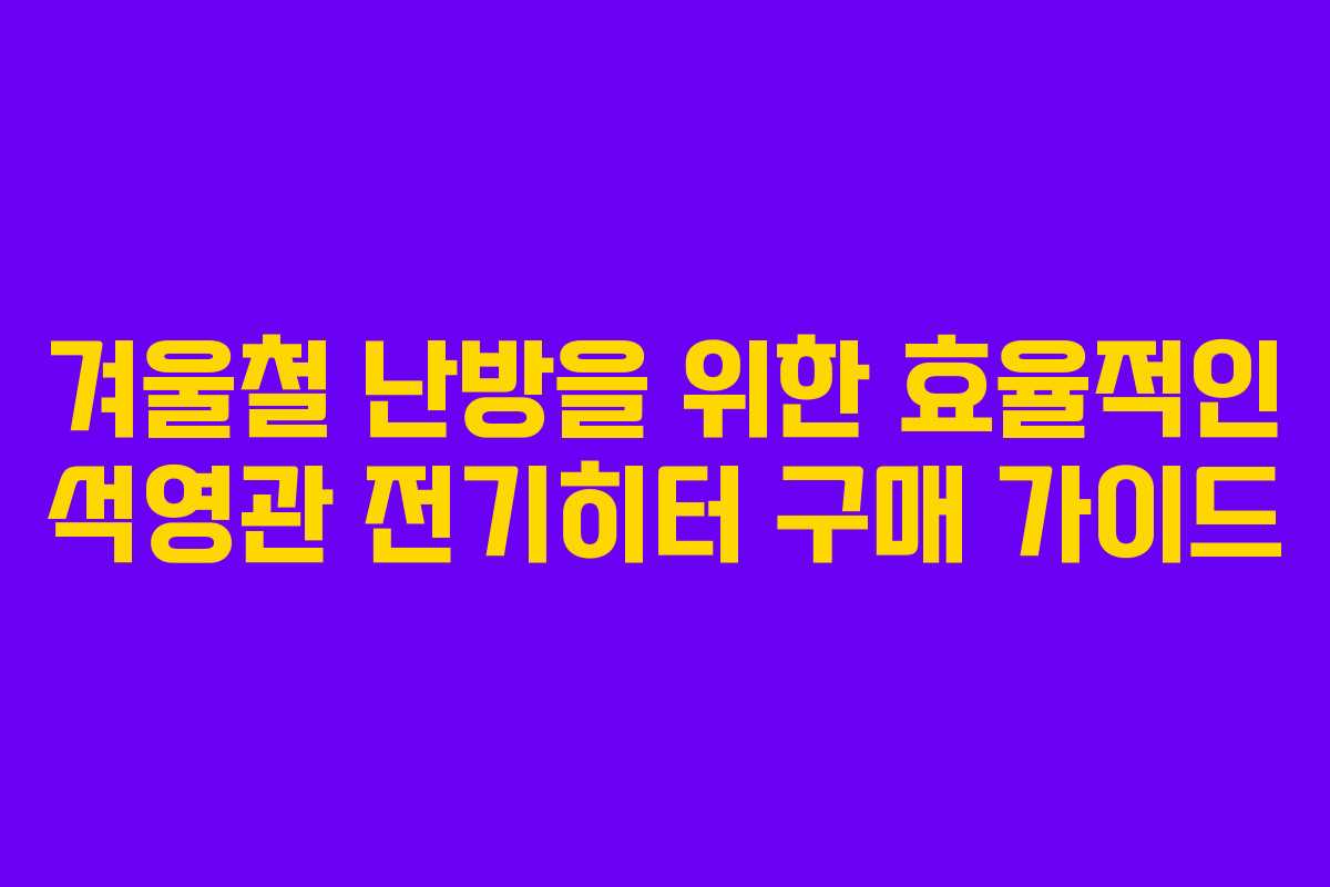 겨울철 난방을 위한 효율적인 석영관 전기히터 구매 가이드