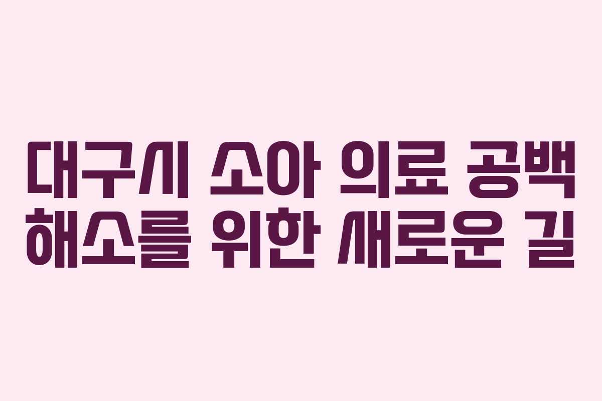 대구시 소아 의료 공백 해소를 위한 새로운 길