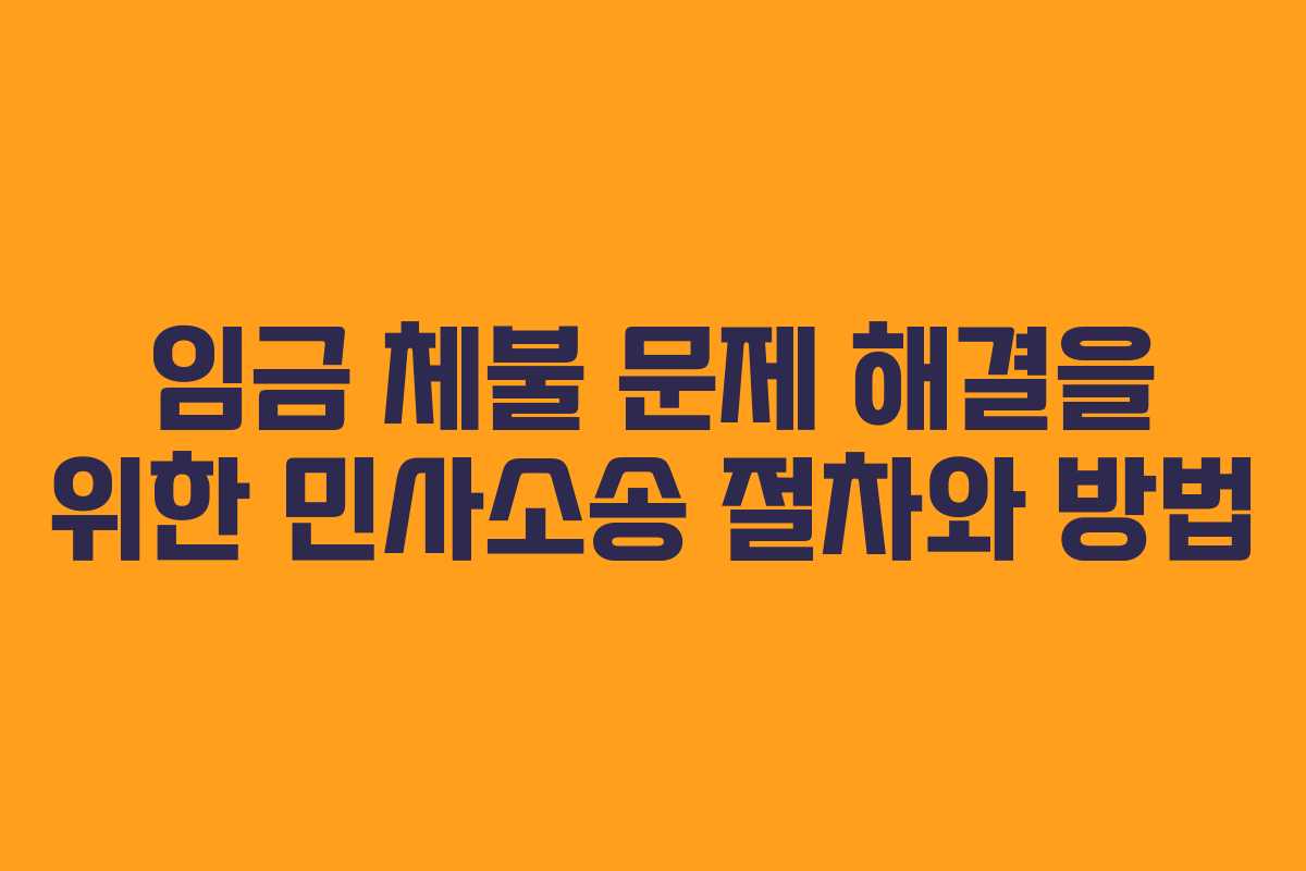 임금 체불 문제 해결을 위한 민사소송 절차와 방법