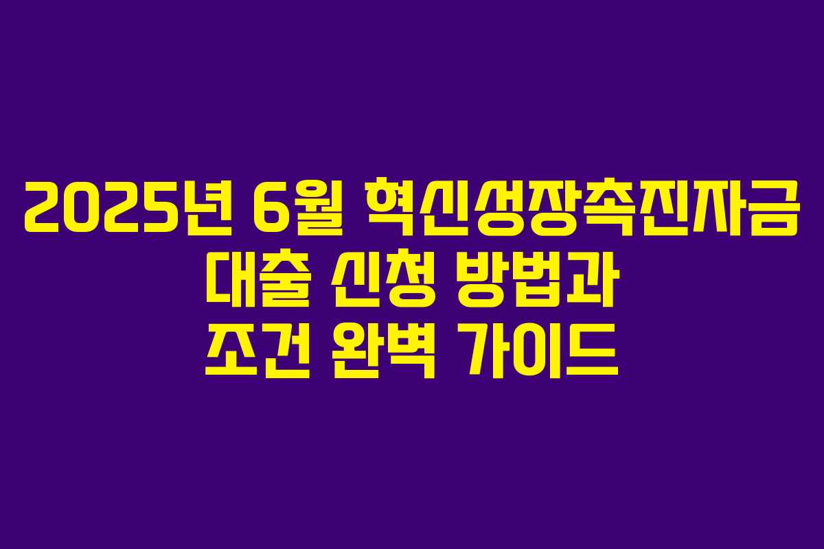 2025년 6월 혁신성장촉진자금 대출 신청 방법과 조건 완벽 가이드