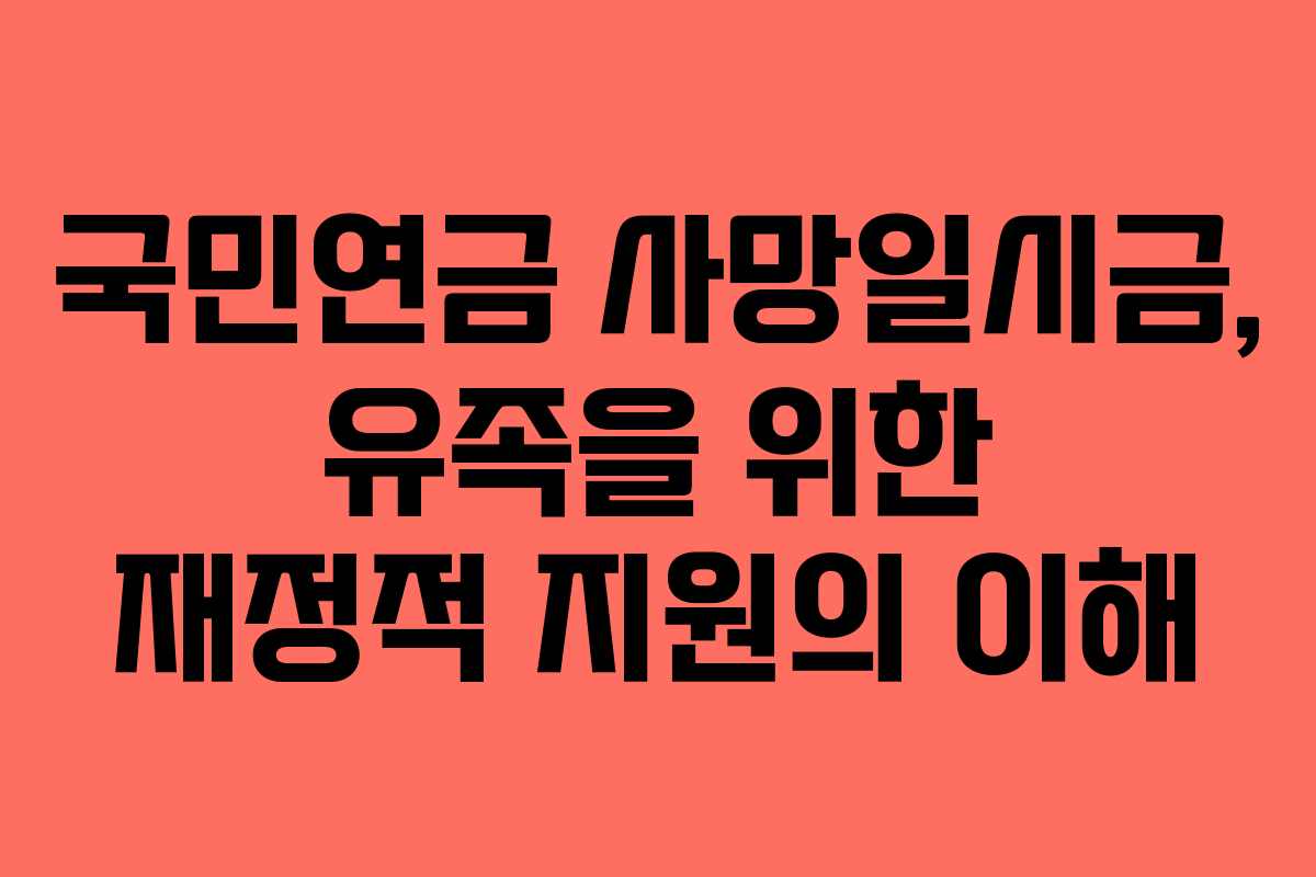 국민연금 사망일시금, 유족을 위한 재정적 지원의 이해
