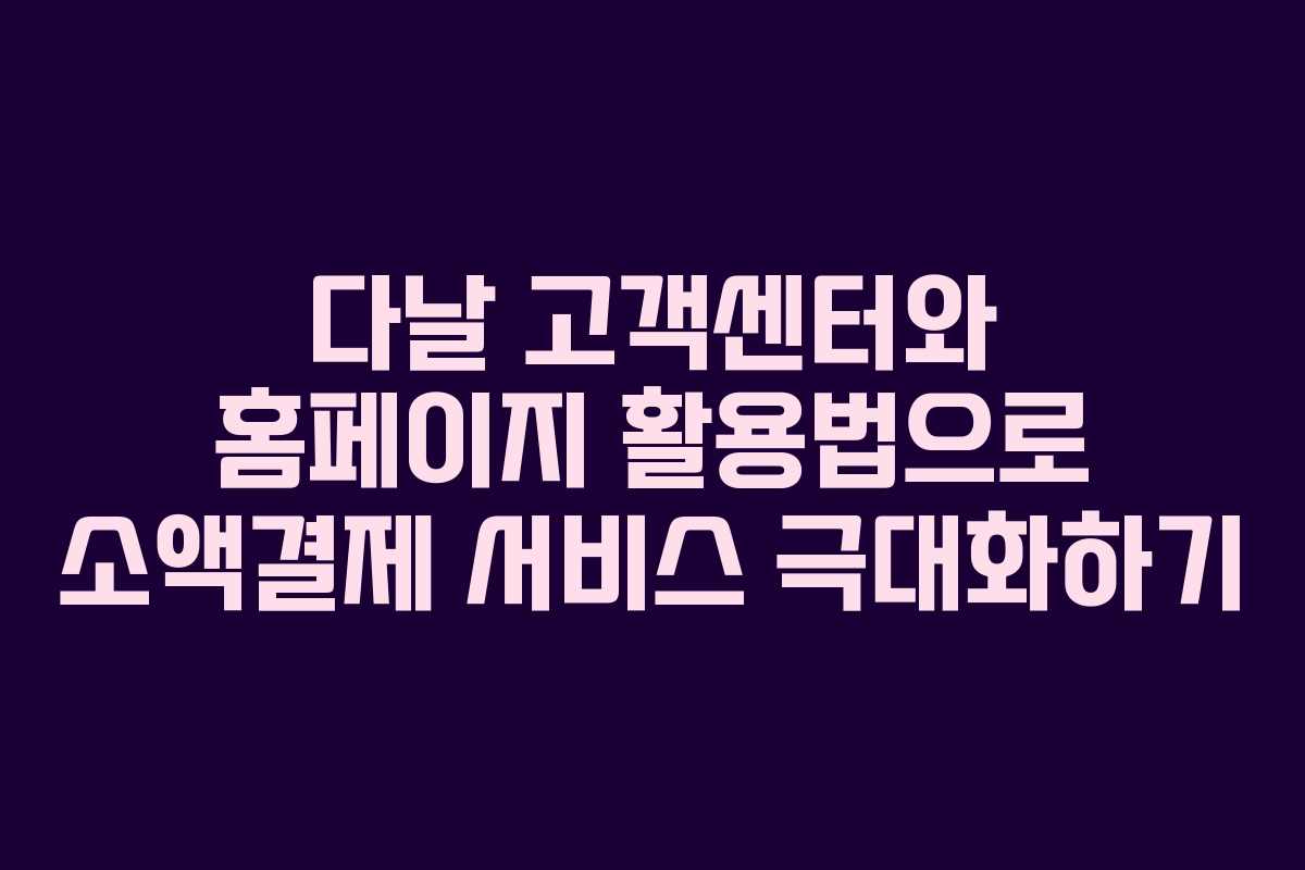 다날 고객센터와 홈페이지 활용법으로 소액결제 서비스 극대화하기