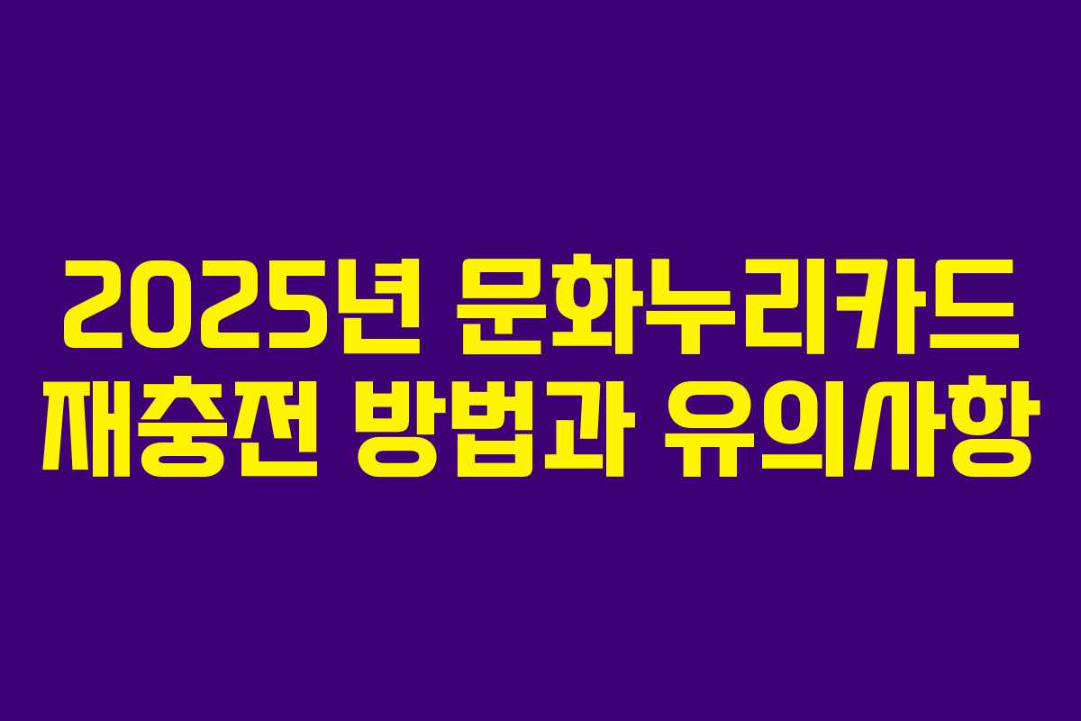 2025년 문화누리카드 재충전 방법과 유의사항