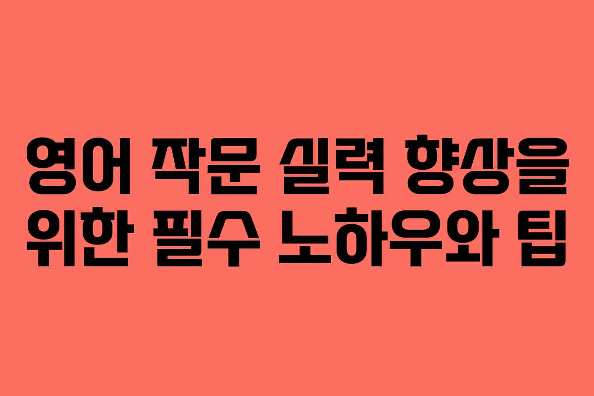 영어 작문 실력 향상을 위한 필수 노하우와 팁