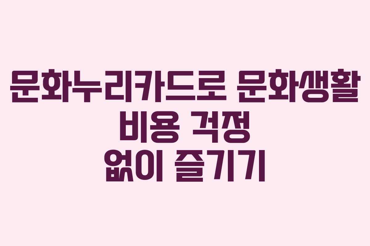 문화누리카드로 문화생활 비용 걱정 없이 즐기기