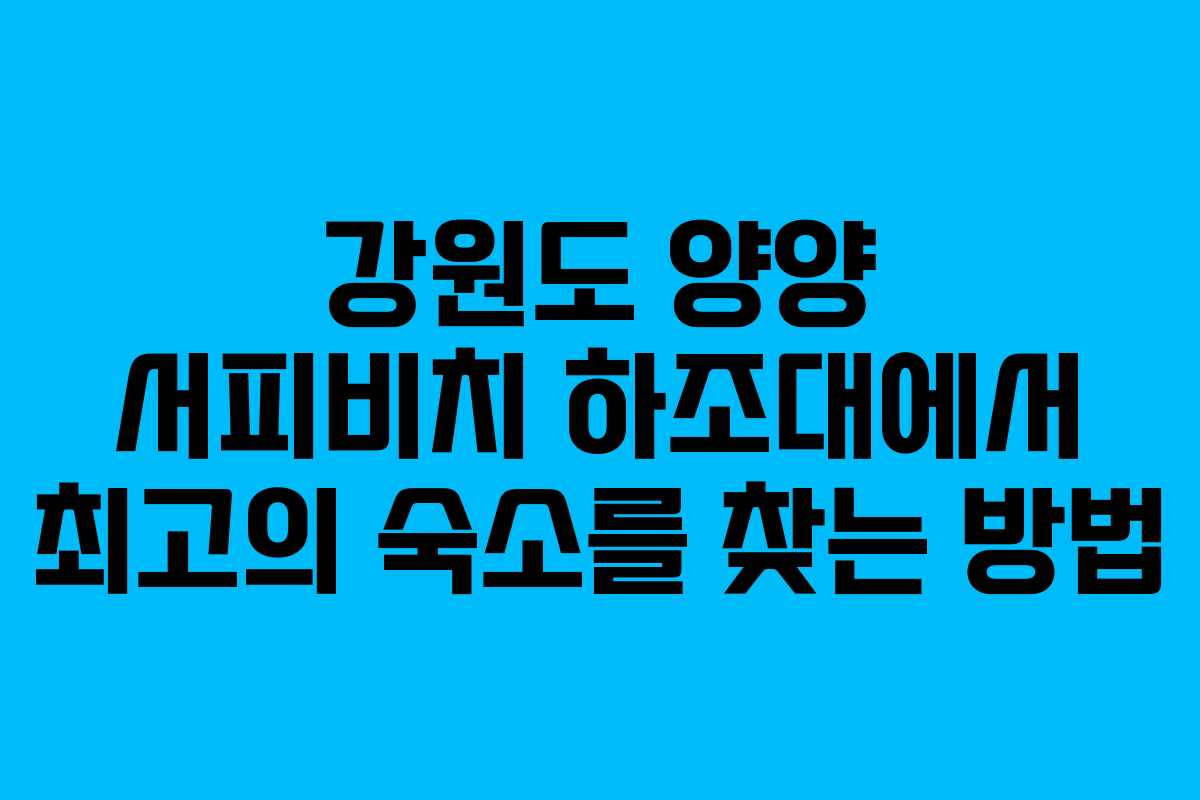 강원도 양양 서피비치 하조대에서 최고의 숙소를 찾는 방법