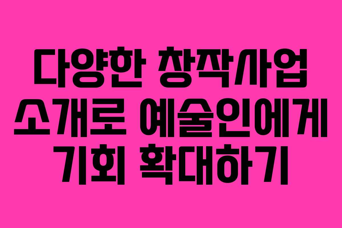 다양한 창작사업 소개로 예술인에게 기회 확대하기