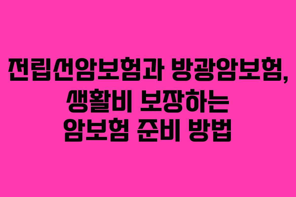 전립선암보험과 방광암보험, 생활비 보장하는 암보험 준비 방법