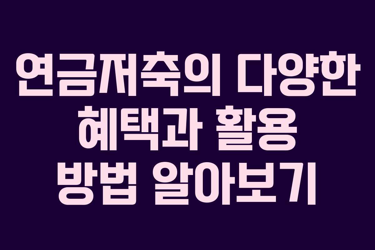 연금저축의 다양한 혜택과 활용 방법 알아보기