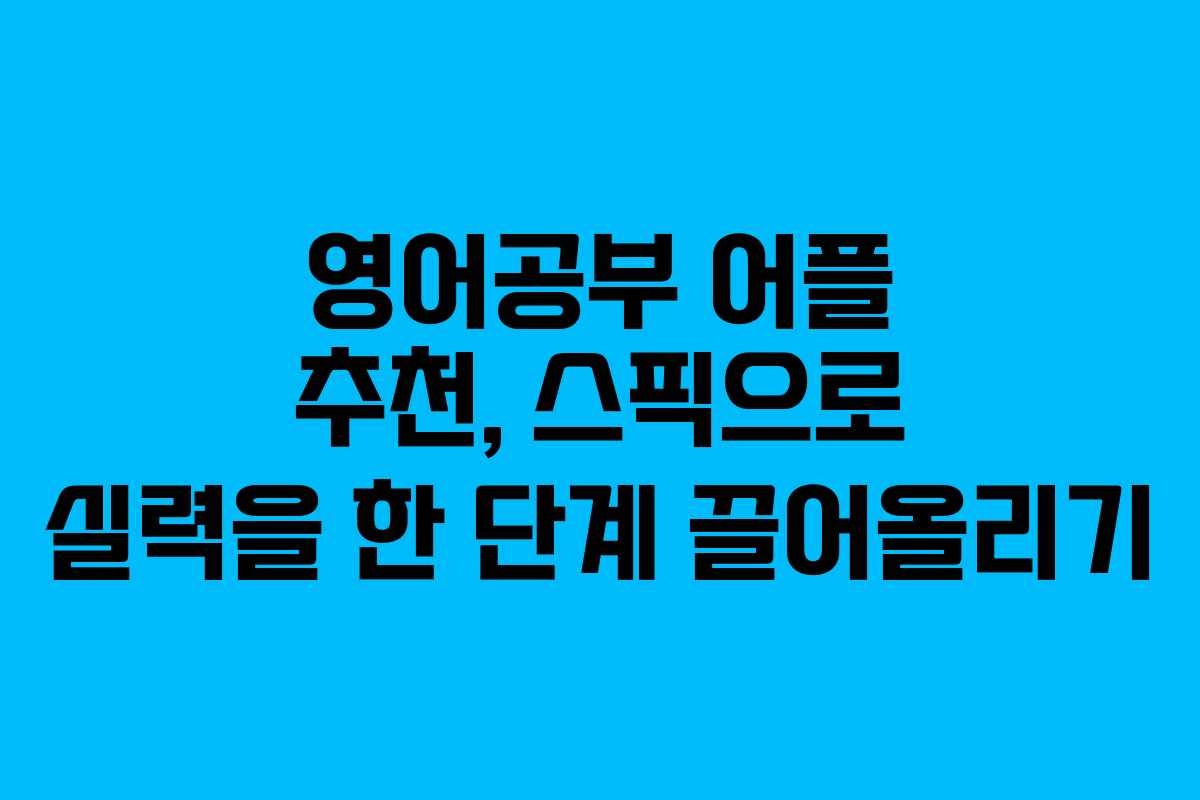 영어공부 어플 추천, 스픽으로 실력을 한 단계 끌어올리기