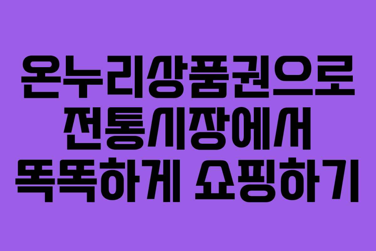 온누리상품권으로 전통시장에서 똑똑하게 쇼핑하기