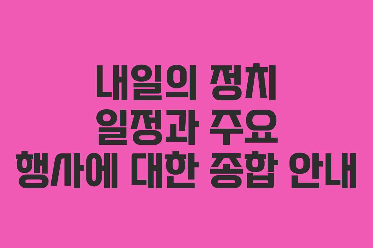 내일의 정치 일정과 주요 행사에 대한 종합 안내