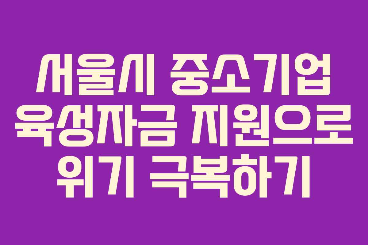 서울시 중소기업 육성자금 지원으로 위기 극복하기