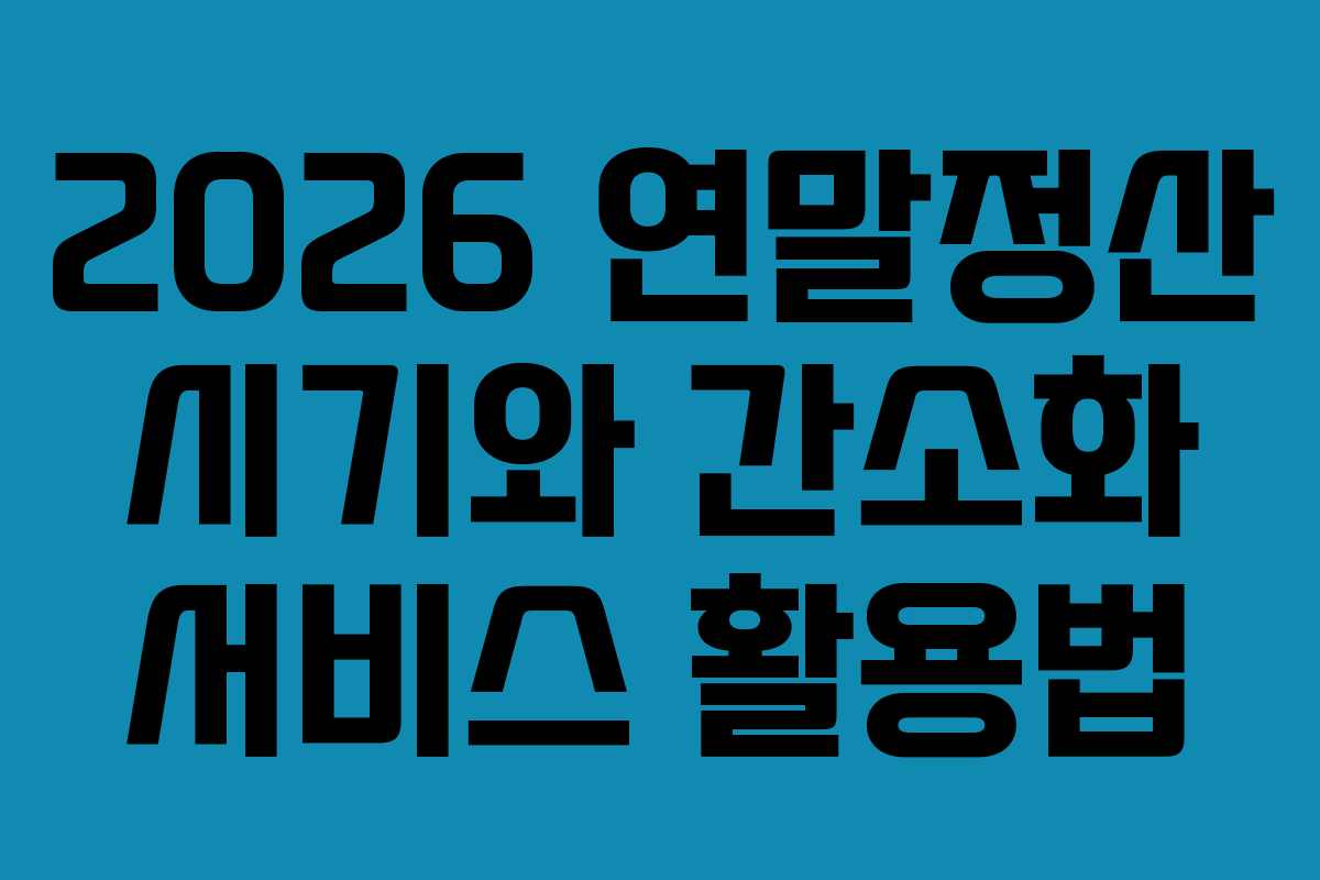 2026 연말정산 시기와 간소화 서비스 활용법