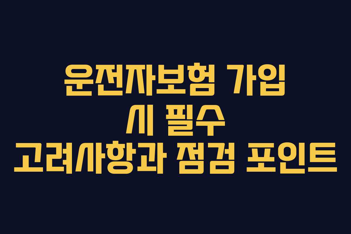 운전자보험 가입 시 필수 고려사항과 점검 포인트