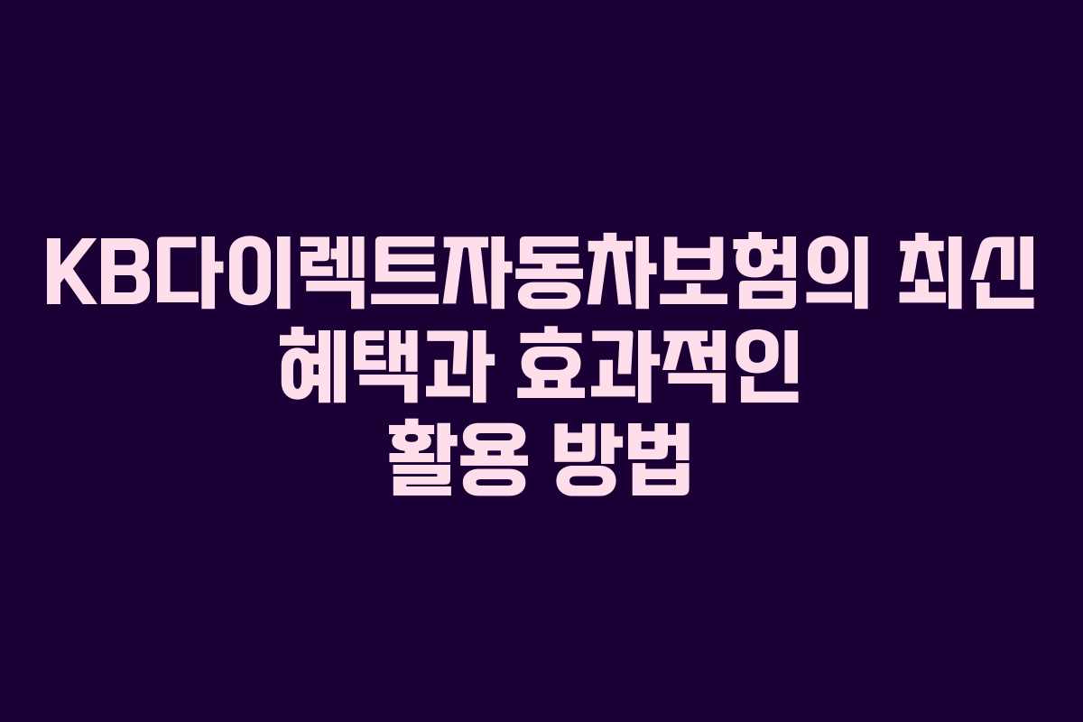 KB다이렉트자동차보험의 최신 혜택과 효과적인 활용 방법
