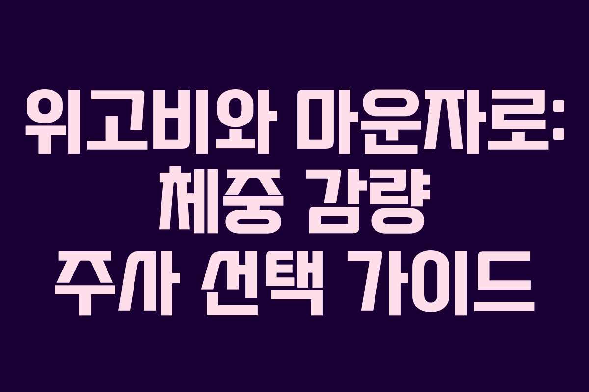위고비와 마운자로: 체중 감량 주사 선택 가이드