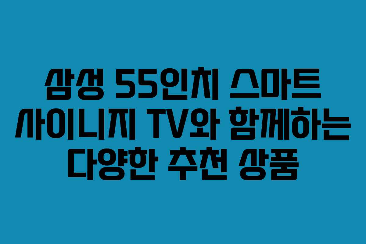 삼성 55인치 스마트 사이니지 TV와 함께하는 다양한 추천 상품