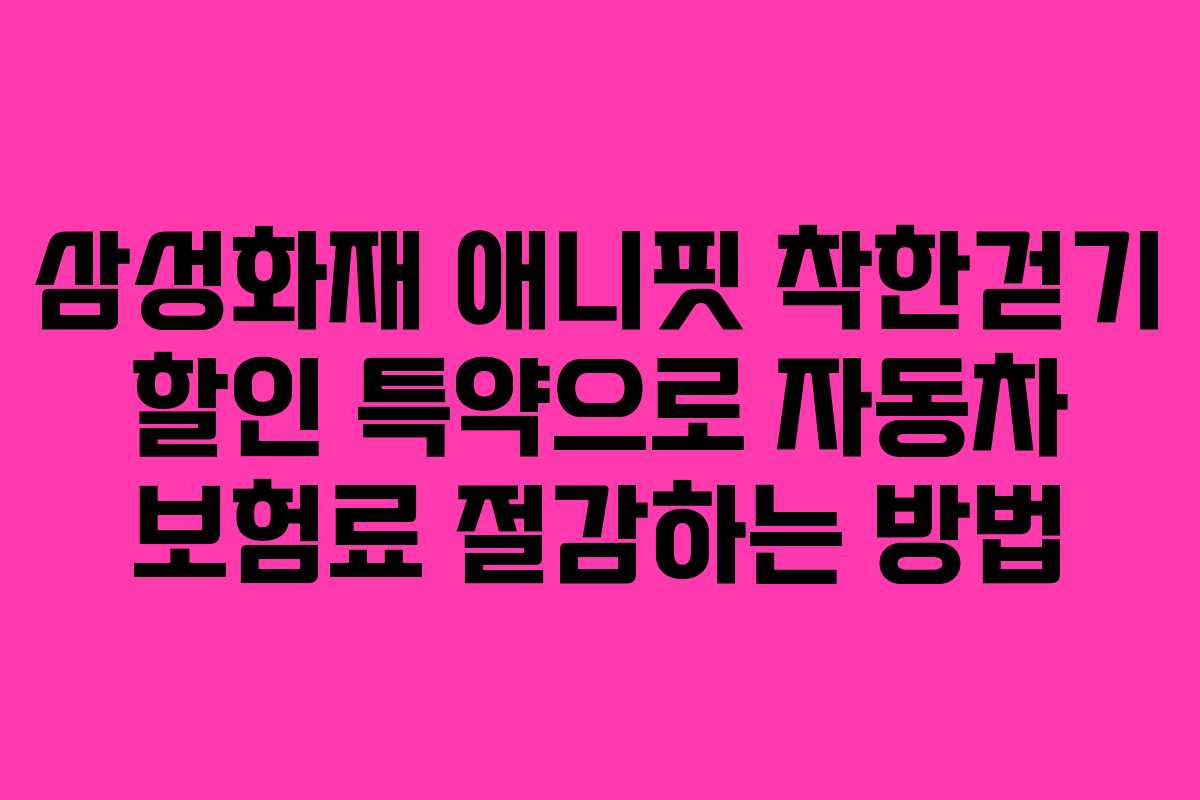 삼성화재 애니핏 착한걷기 할인 특약으로 자동차 보험료 절감하는 방법