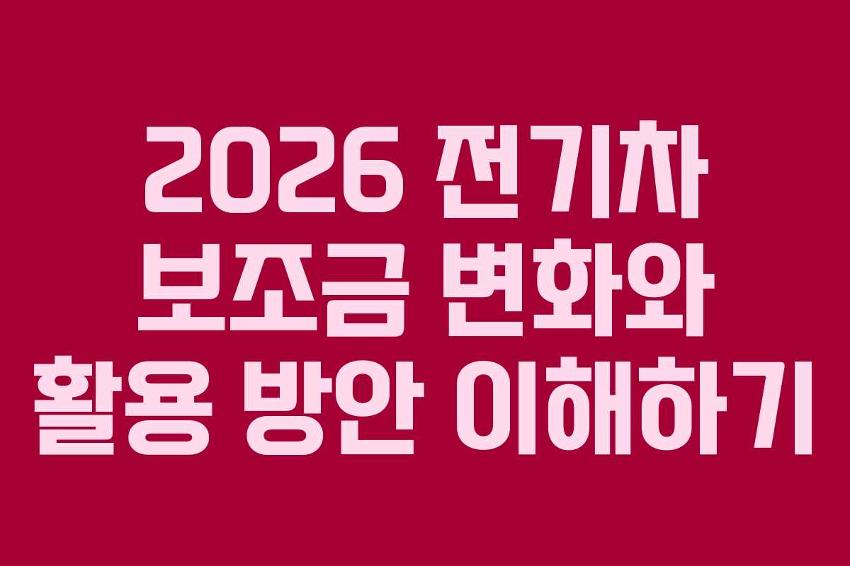 2026 전기차 보조금 변화와 활용 방안 이해하기