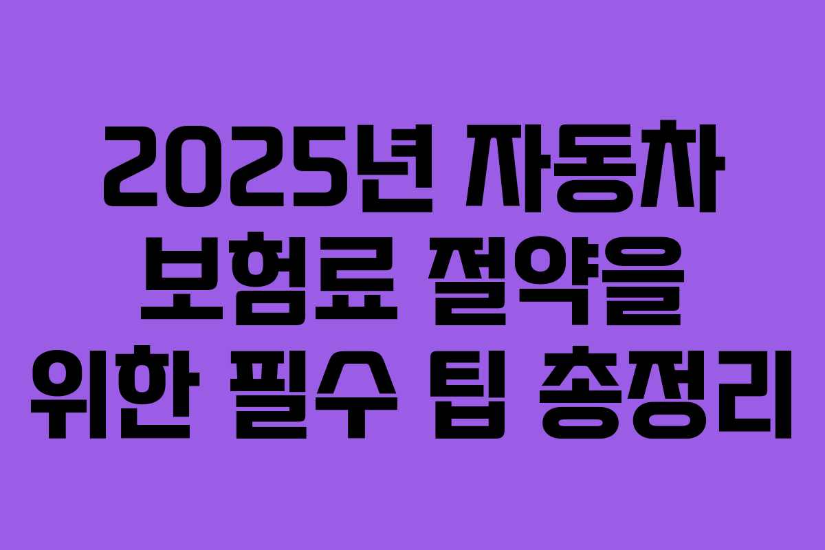 2025년 자동차 보험료 절약을 위한 필수 팁 총정리