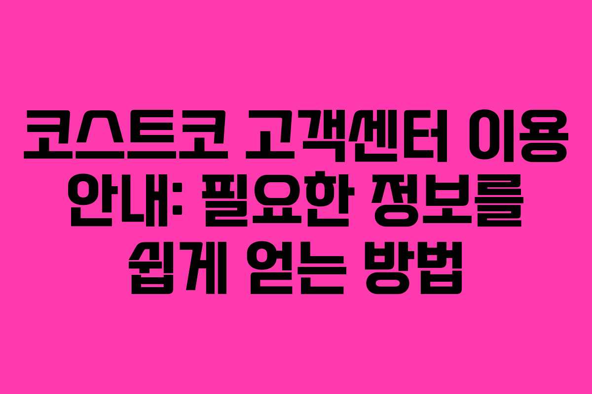 코스트코 고객센터 이용 안내: 필요한 정보를 쉽게 얻는 방법