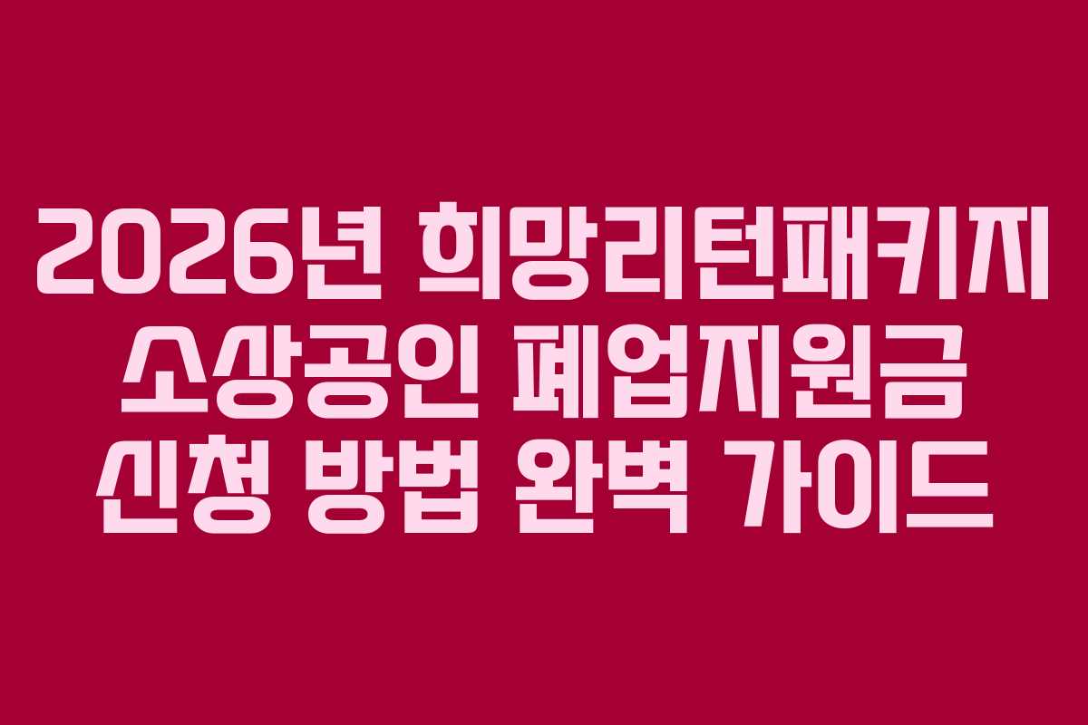 2026년 희망리턴패키지 소상공인 폐업지원금 신청 방법 완벽 가이드