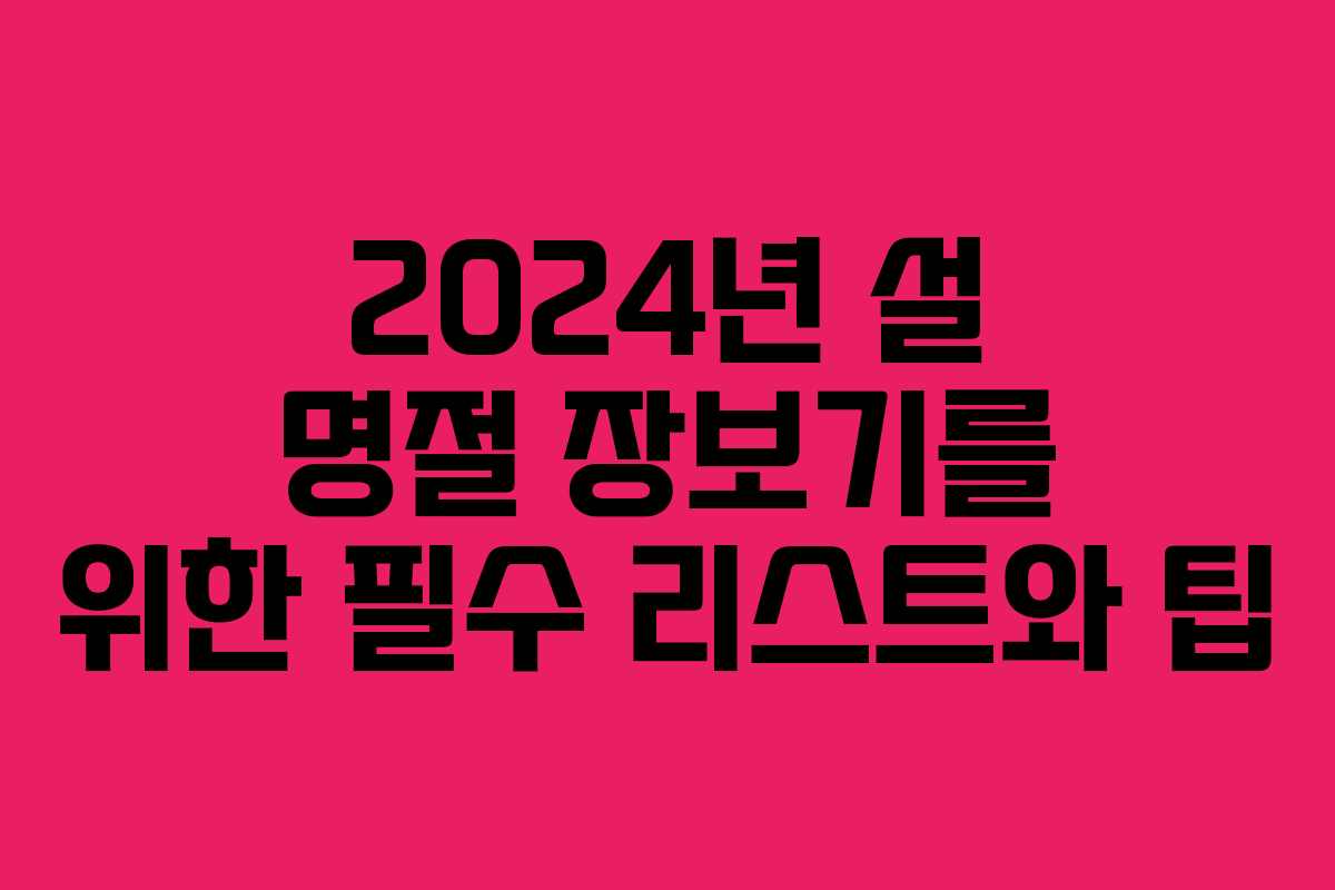 2024년 설 명절 장보기를 위한 필수 리스트와 팁
