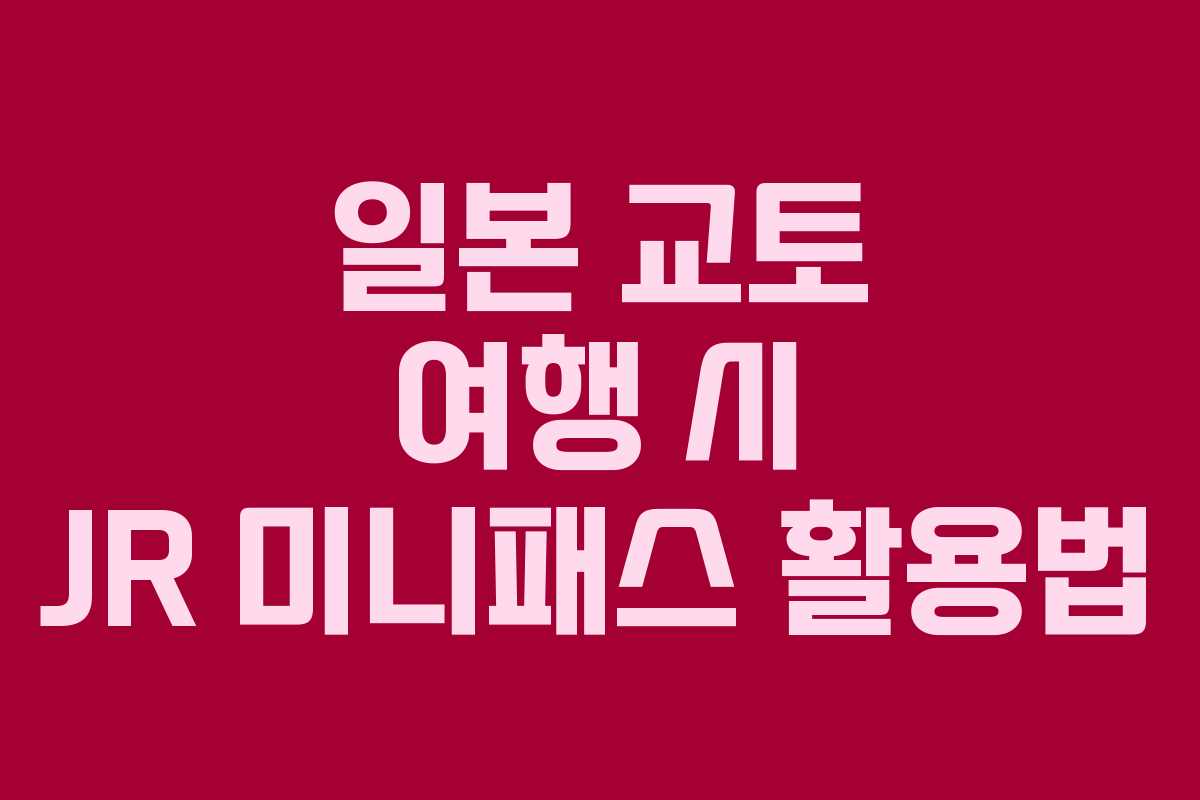 일본 교토 여행 시 JR 미니패스 활용법