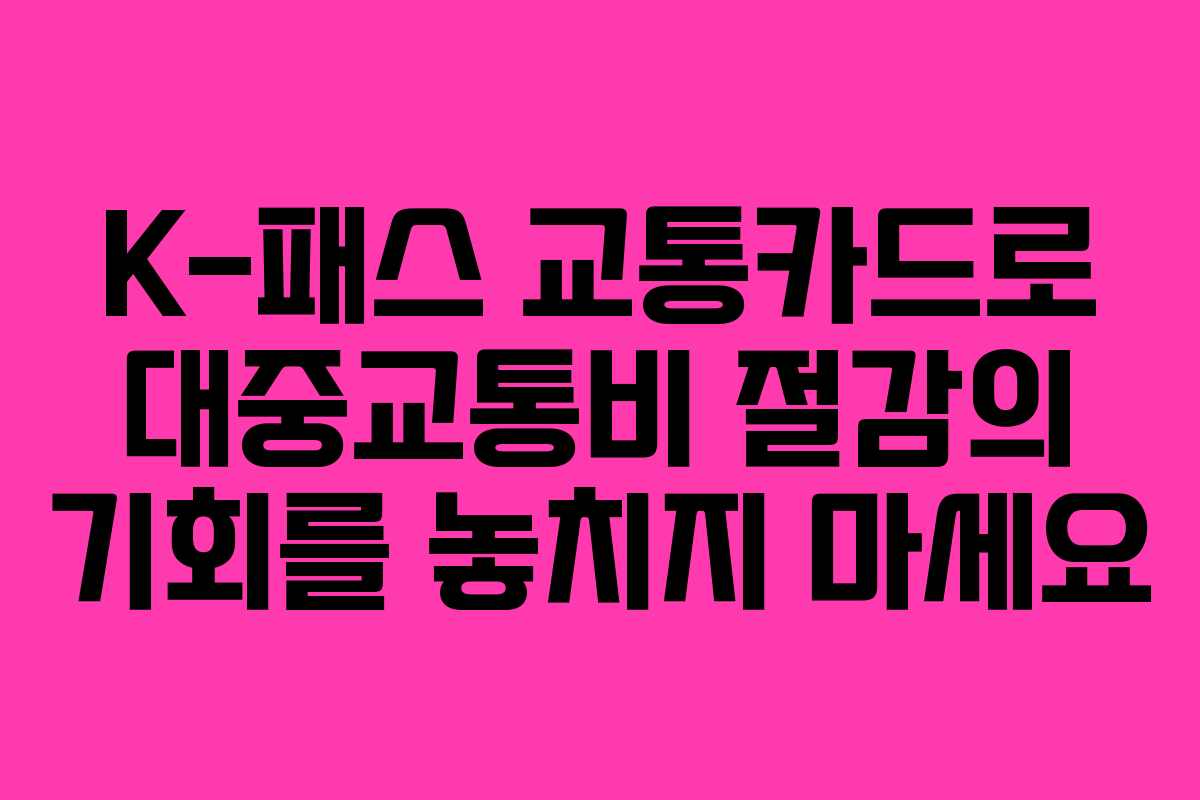 K-패스 교통카드로 대중교통비 절감의 기회를 놓치지 마세요