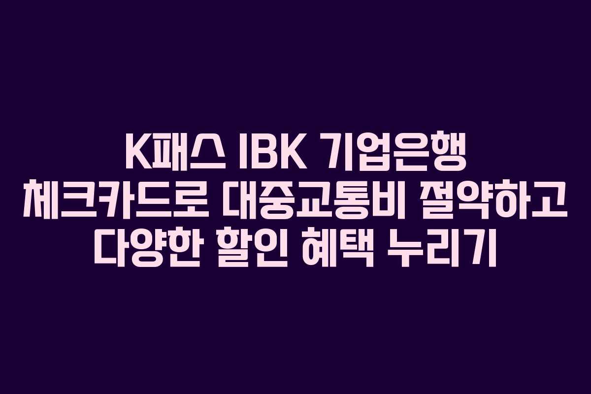 K패스 IBK 기업은행 체크카드로 대중교통비 절약하고 다양한 할인 혜택 누리기