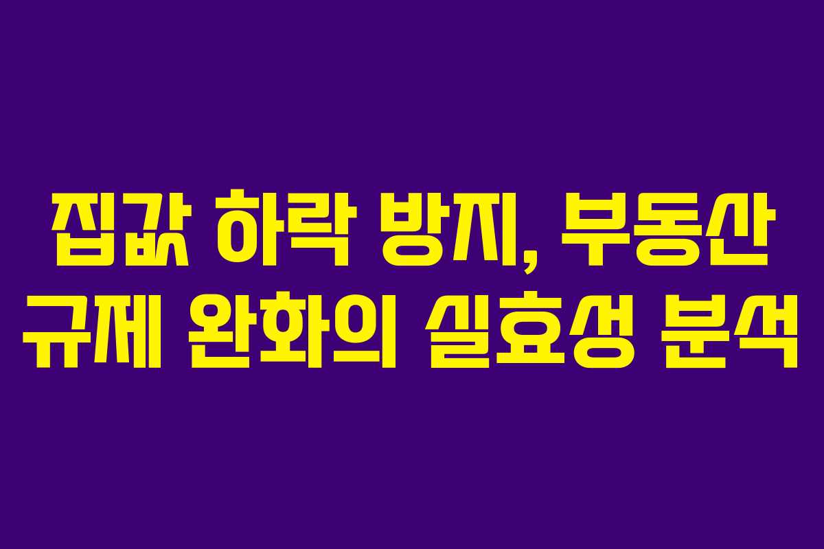 집값 하락 방지, 부동산 규제 완화의 실효성 분석