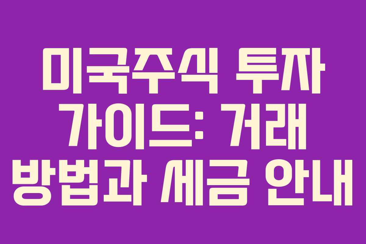 미국주식 투자 가이드: 거래 방법과 세금 안내