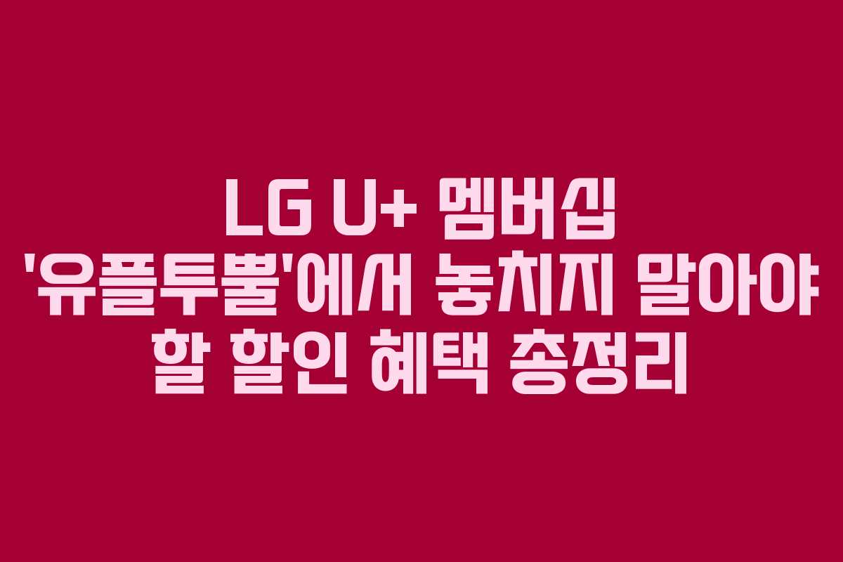 LG U+ 멤버십 ‘유플투뿔’에서 놓치지 말아야 할 할인 혜택 총정리