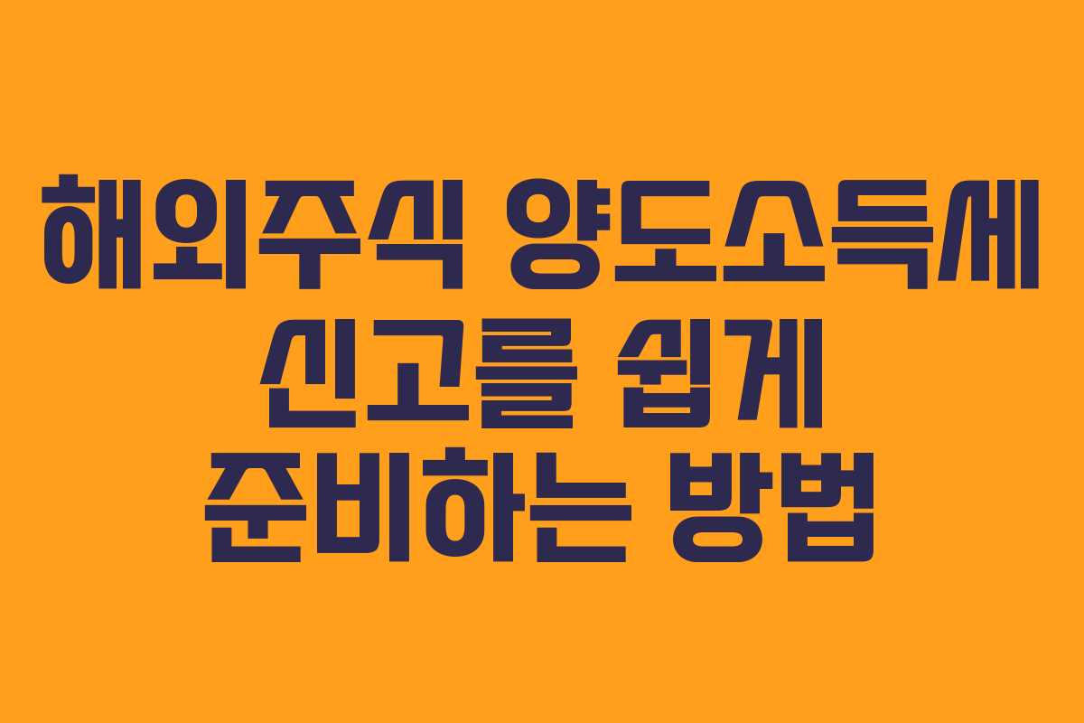 해외주식 양도소득세 신고를 쉽게 준비하는 방법