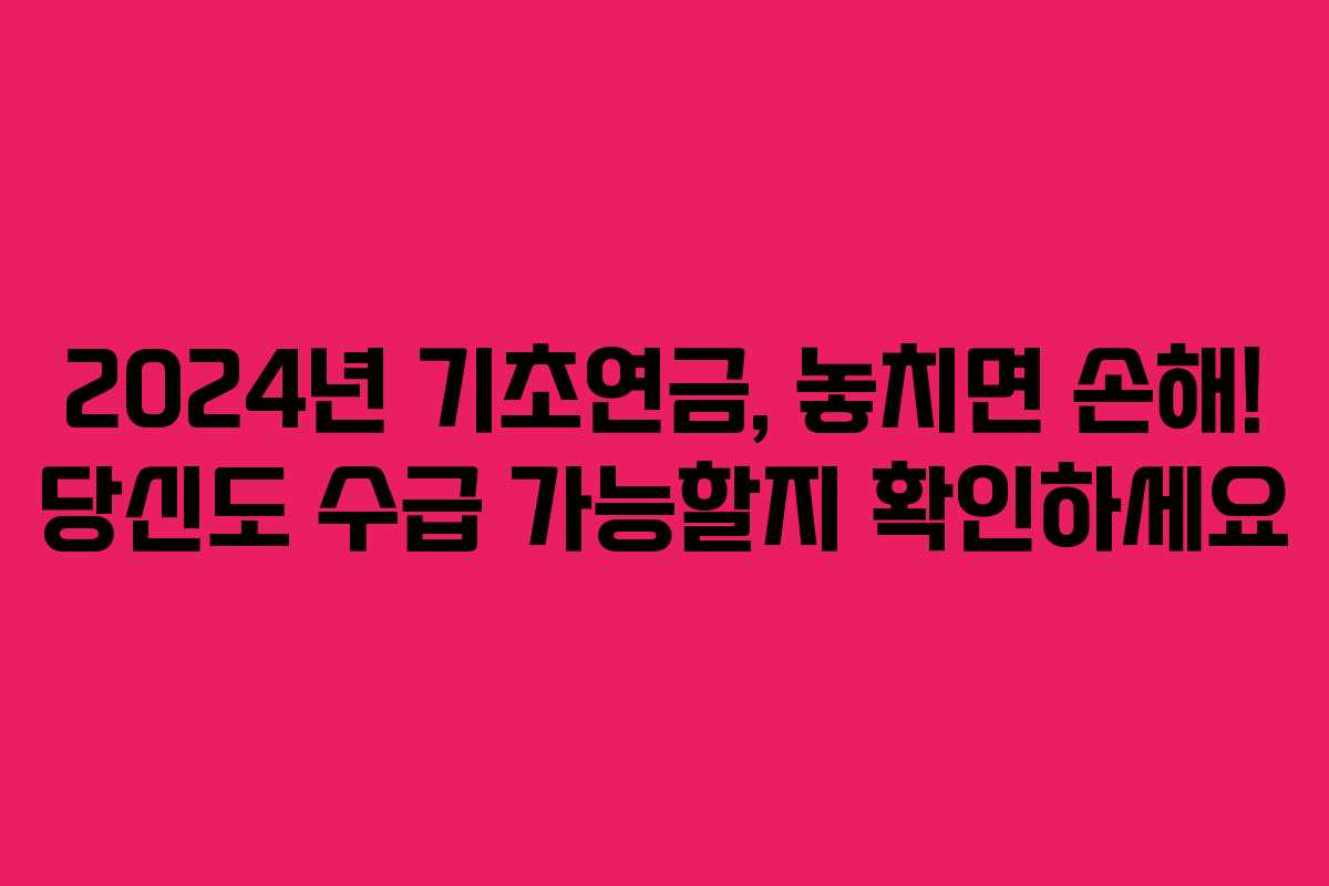 2024년 기초연금, 놓치면 손해! 당신도 수급 가능할지 확인하세요