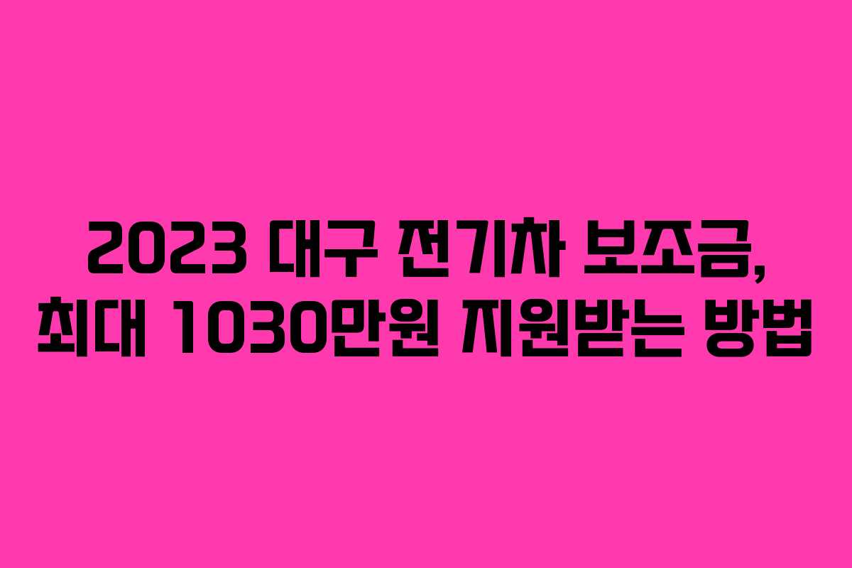 2023 대구 전기차 보조금, 최대 1030만원 지원받는 방법