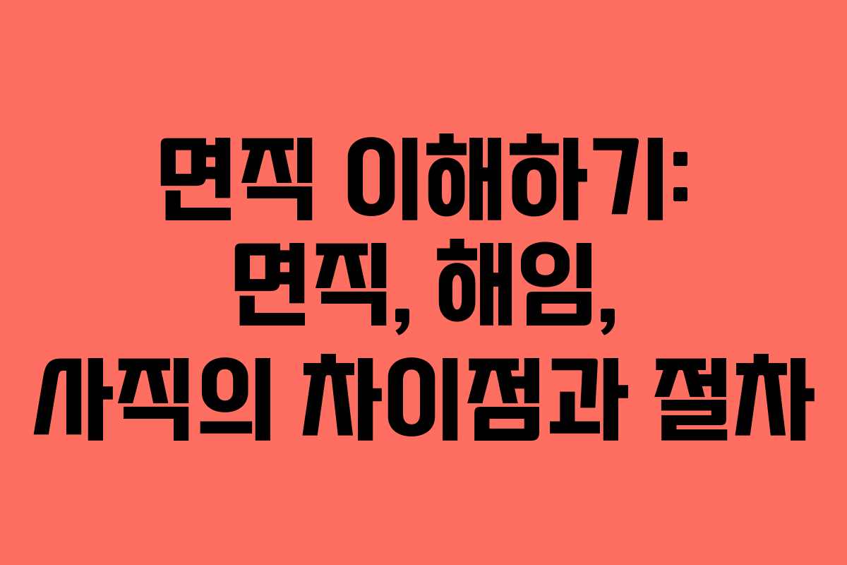 면직 이해하기: 면직, 해임, 사직의 차이점과 절차