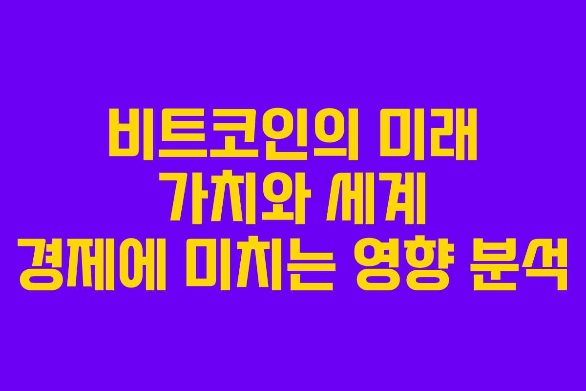 비트코인의 미래 가치와 세계 경제에 미치는 영향 분석