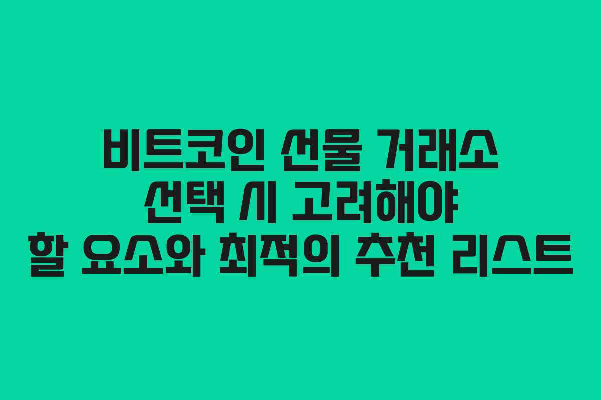 비트코인 선물 거래소 선택 시 고려해야 할 요소와 최적의 추천 리스트