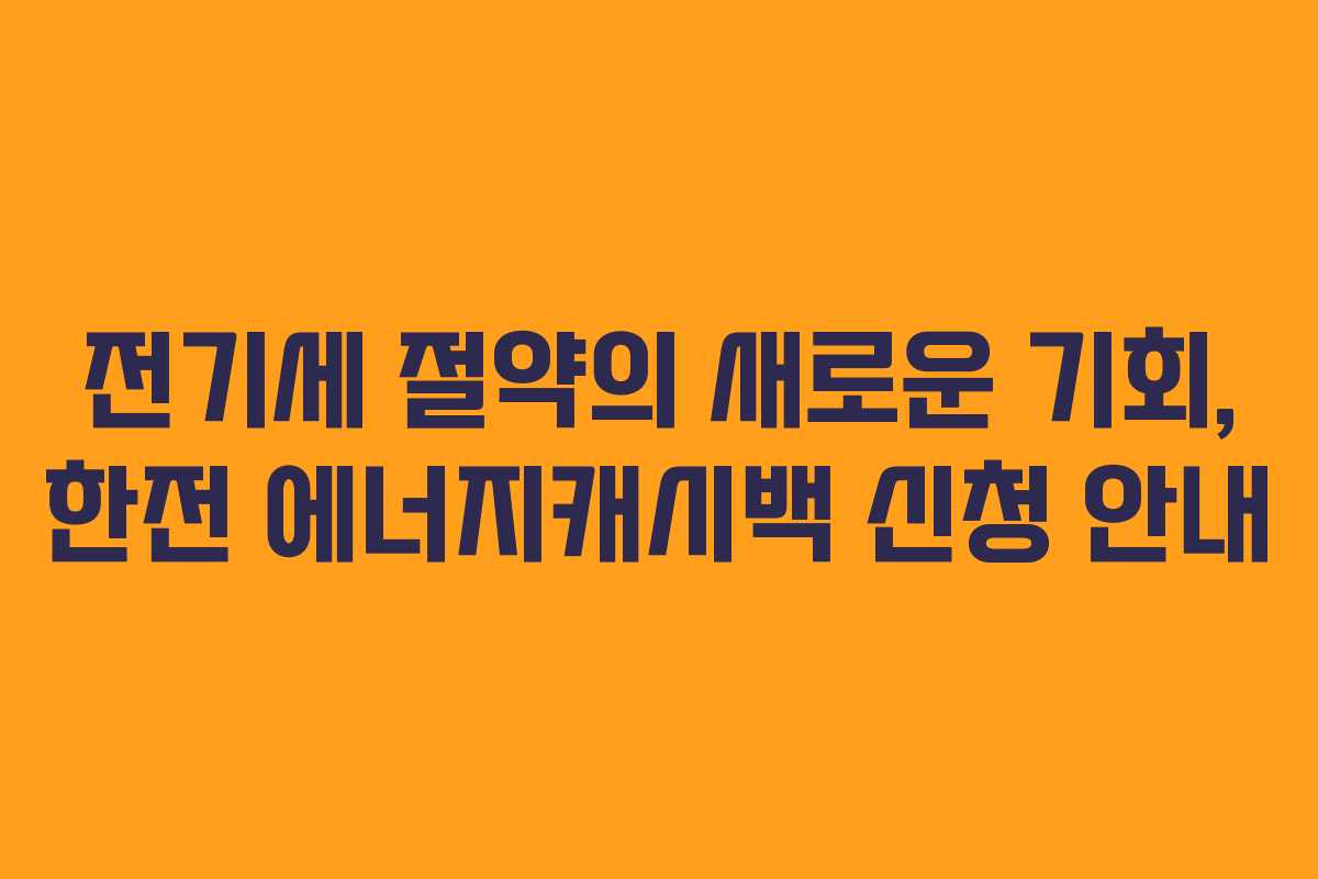 전기세 절약의 새로운 기회, 한전 에너지캐시백 신청 안내
