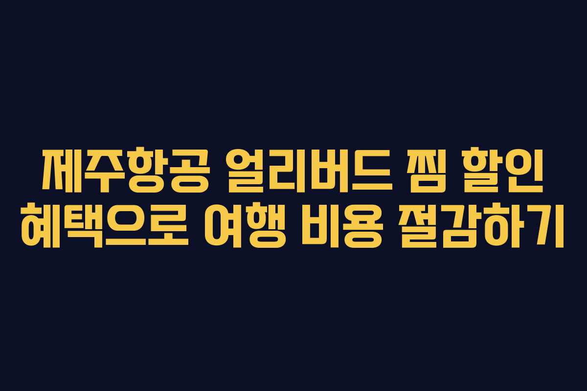 제주항공 얼리버드 찜 할인 혜택으로 여행 비용 절감하기
