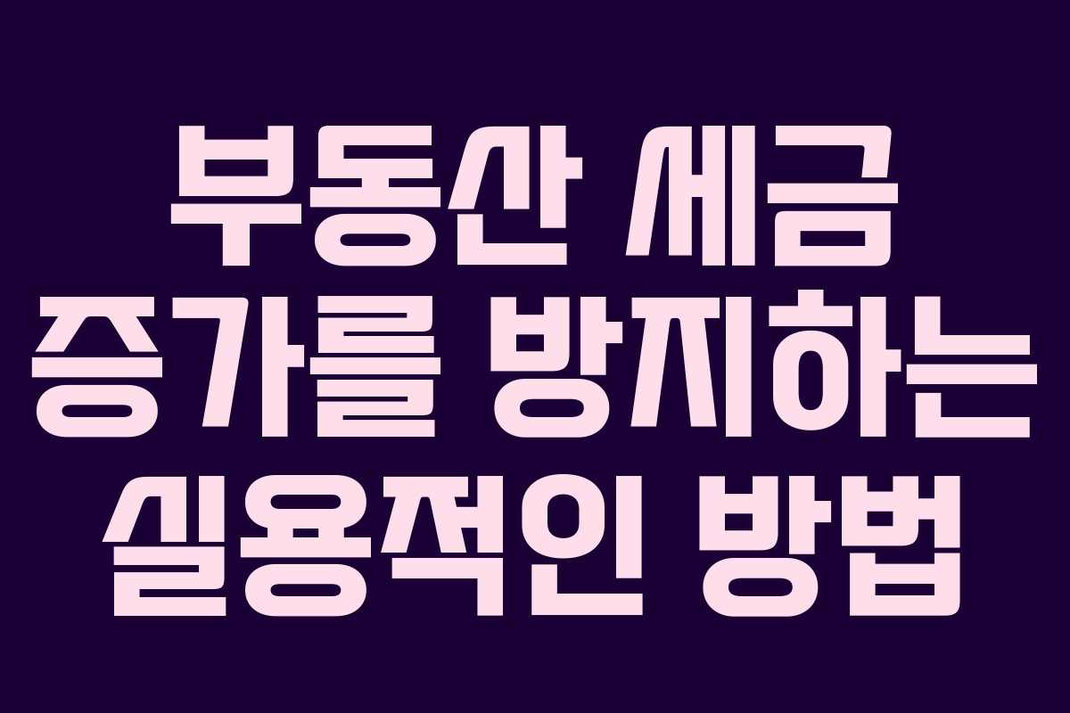 부동산 세금 증가를 방지하는 실용적인 방법