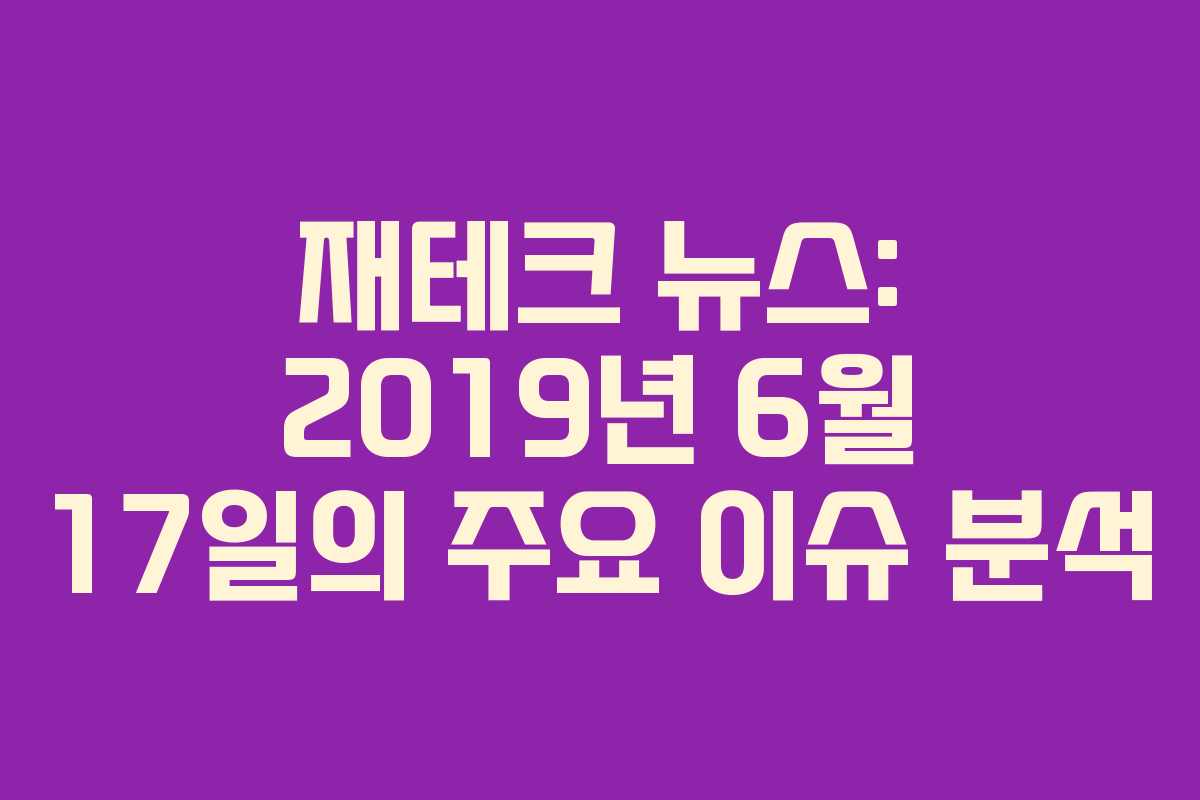 재테크 뉴스: 2019년 6월 17일의 주요 이슈 분석