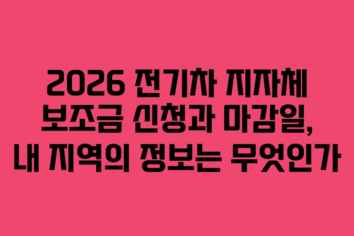 2026 전기차 지자체 보조금 신청과 마감일, 내 지역의 정보는 무엇인가