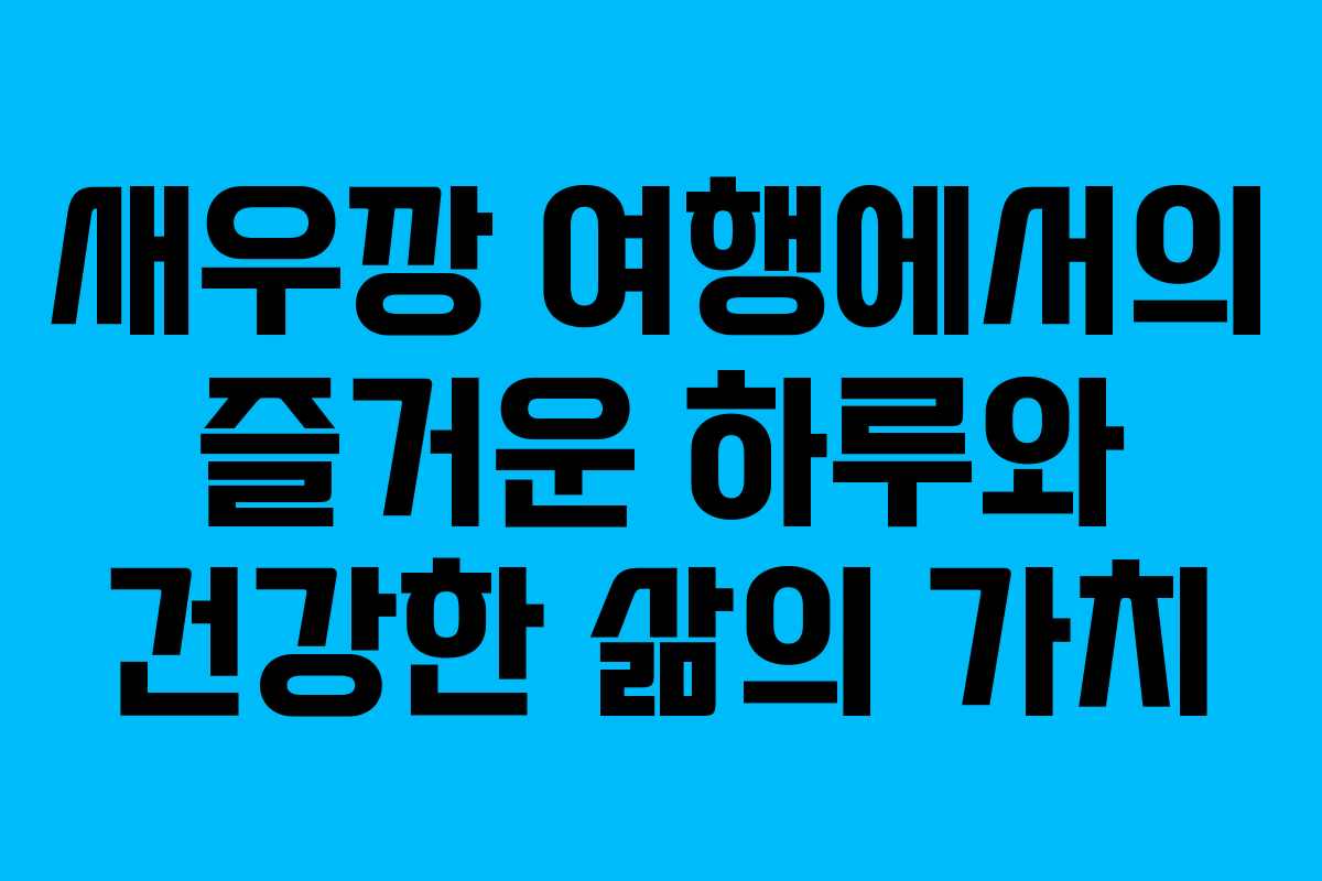 새우깡 여행에서의 즐거운 하루와 건강한 삶의 가치