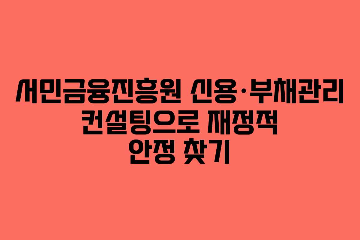 서민금융진흥원 신용·부채관리 컨설팅으로 재정적 안정 찾기