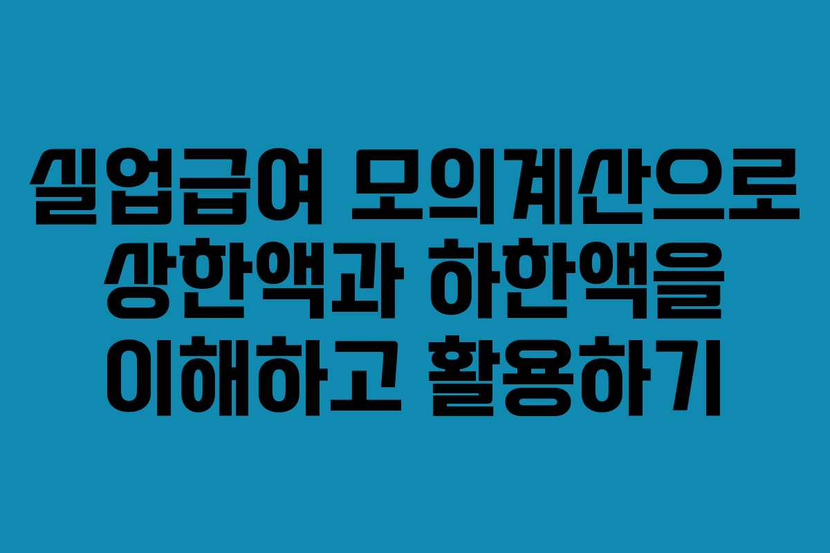 실업급여 모의계산으로 상한액과 하한액을 이해하고 활용하기