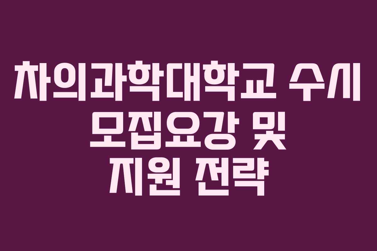 차의과학대학교 수시 모집요강 및 지원 전략