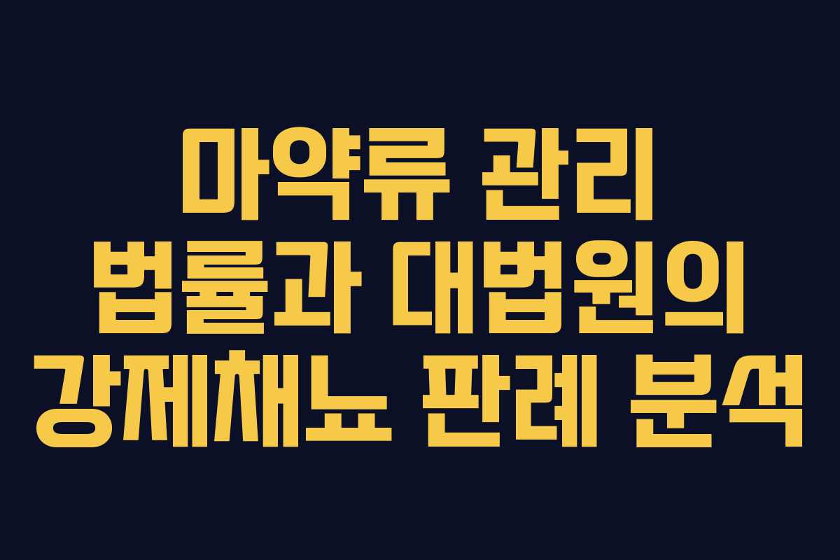 마약류 관리 법률과 대법원의 강제채뇨 판례 분석